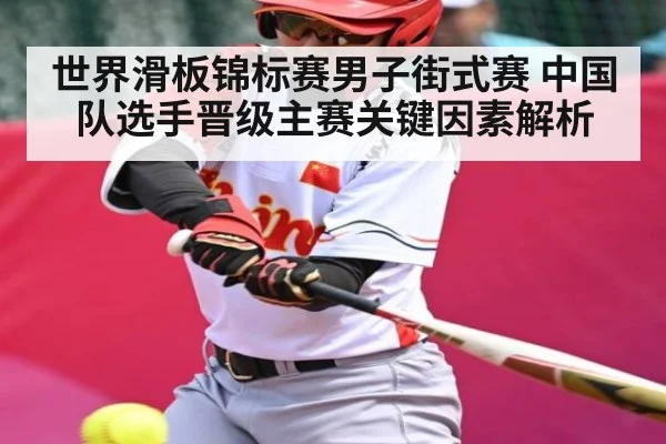 世界滑板锦标赛男子街式赛 中国队选手晋级主赛关键因素解析